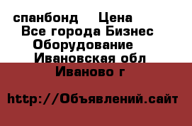 спанбонд  › Цена ­ 100 - Все города Бизнес » Оборудование   . Ивановская обл.,Иваново г.